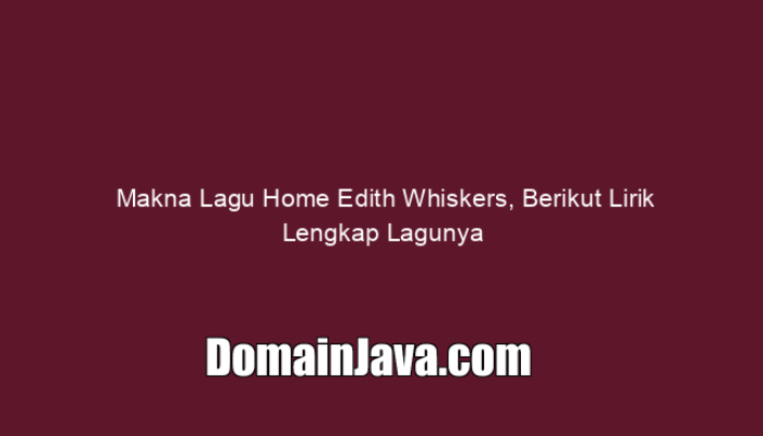 Makna Lagu Home Edith Whiskers, Berikut Lirik Lengkap Lagunya